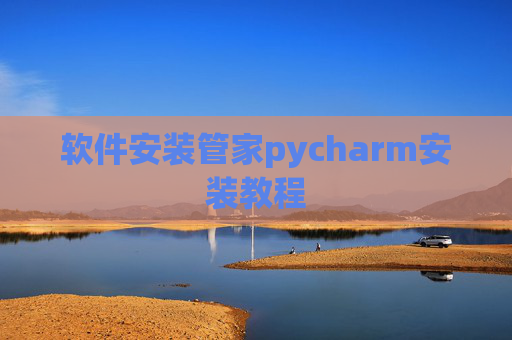 软件安装管家pycharm安装教程 软件安装管家pycharm安装教程